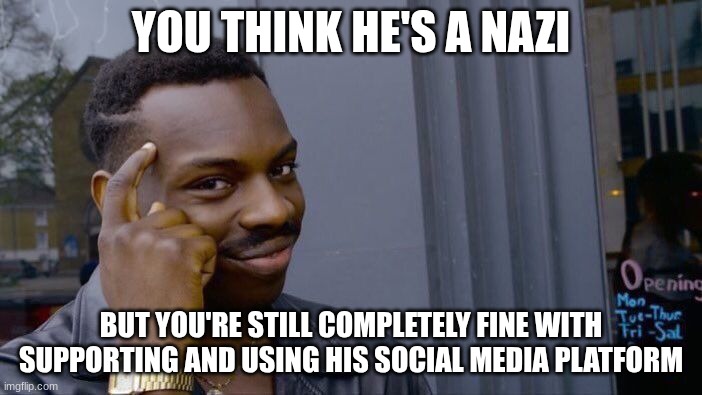 Musk Double Standard | YOU THINK HE'S A NAZI; BUT YOU'RE STILL COMPLETELY FINE WITH SUPPORTING AND USING HIS SOCIAL MEDIA PLATFORM | image tagged in memes,roll safe think about it,elon musk,politics,nazi | made w/ Imgflip meme maker