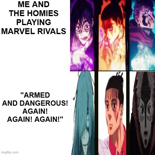 Nah I'd mew | ME AND THE HOMIES PLAYING MARVEL RIVALS; "ARMED AND DANGEROUS! AGAIN! AGAIN! AGAIN!" | image tagged in jjk | made w/ Imgflip meme maker