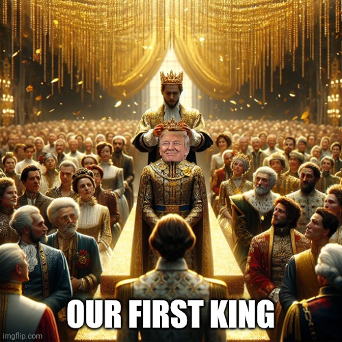 Our first king.  Kings aren't popular, are they? | OUR FIRST KING | image tagged in crowning trump king | made w/ Imgflip meme maker