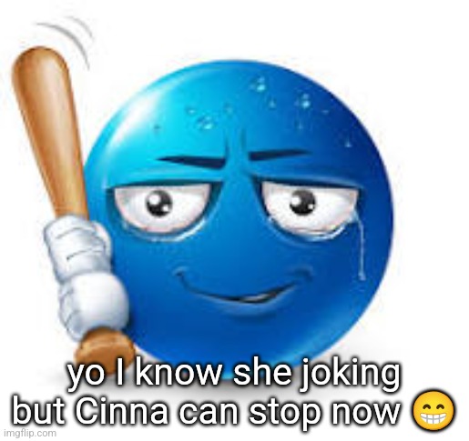 blue bat emoji | yo I know she joking but Cinna can stop now 😁 | image tagged in blue bat emoji | made w/ Imgflip meme maker