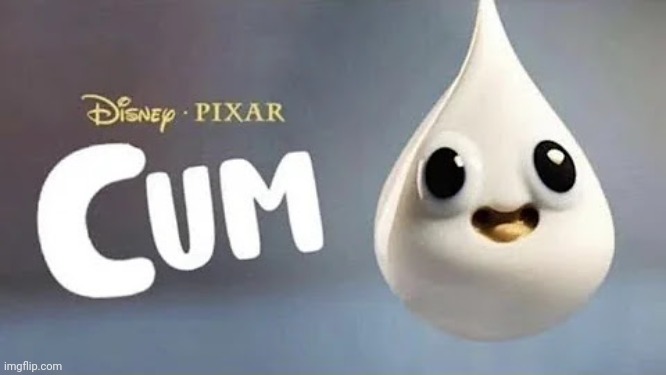 Disney PIXAR's Cum | image tagged in disney pixar's cum | made w/ Imgflip meme maker