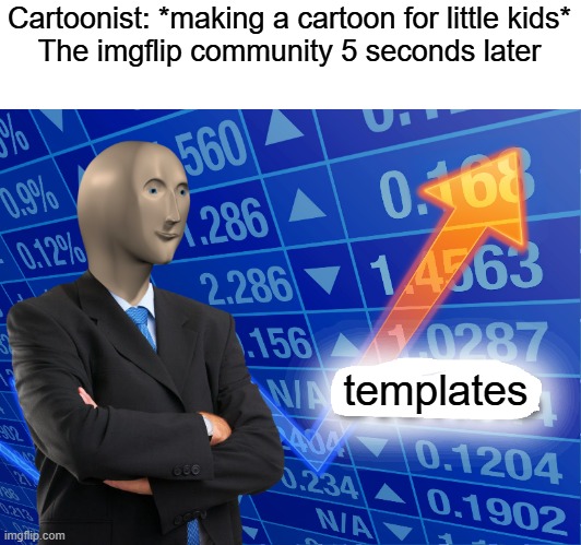 Fr this happening | Cartoonist: *making a cartoon for little kids*

The imgflip community 5 seconds later; templates | image tagged in empty stonks | made w/ Imgflip meme maker