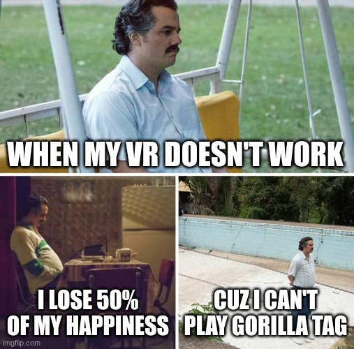 Sad Pablo Escobar Meme | WHEN MY VR DOESN'T WORK; I LOSE 50% OF MY HAPPINESS; CUZ I CAN'T PLAY GORILLA TAG | image tagged in memes,sad pablo escobar | made w/ Imgflip meme maker