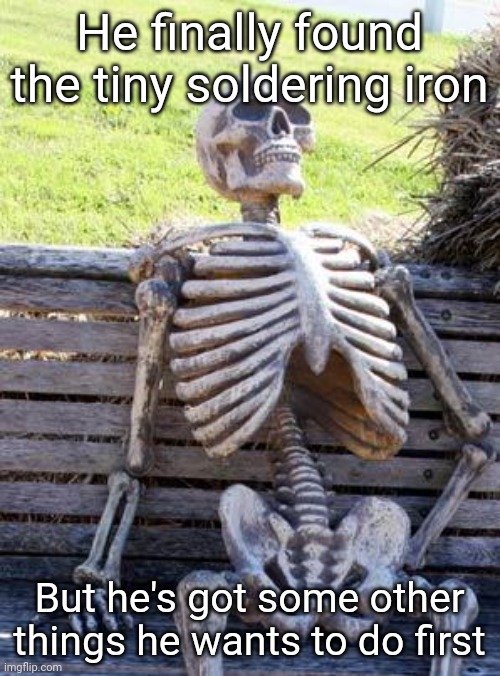 Gonna have to modify some things to fit the new wire though | He finally found the tiny soldering iron; But he's got some other things he wants to do first | image tagged in memes,waiting skeleton | made w/ Imgflip meme maker