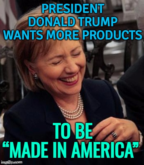 Trump Wants More Products To Be “Made In America” | PRESIDENT DONALD TRUMP
WANTS MORE PRODUCTS; TO BE
“MADE IN AMERICA” | image tagged in hillary lol,made in usa,made in china,donald trump,breaking news,economics | made w/ Imgflip meme maker