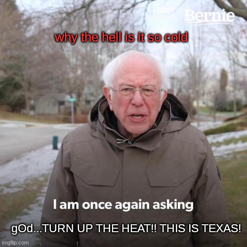 me be like...im so damn cold | why the hell is it so cold; gOd...TURN UP THE HEAT!! THIS IS TEXAS! | image tagged in memes,bernie i am once again asking for your support | made w/ Imgflip meme maker