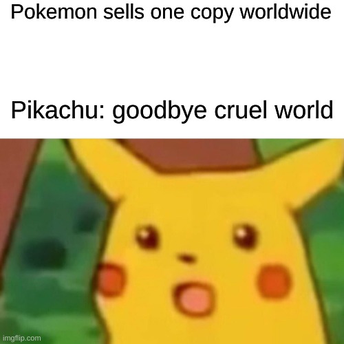 Surprised Pikachu Meme | Pokemon sells one copy worldwide; Pikachu: goodbye cruel world | image tagged in memes,surprised pikachu | made w/ Imgflip meme maker