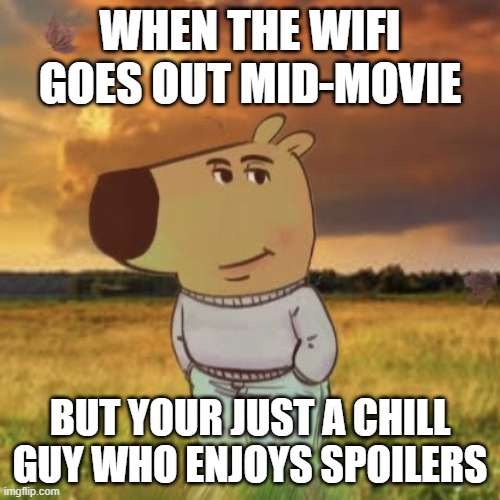 chill | WHEN THE WIFI GOES OUT MID-MOVIE; BUT YOUR JUST A CHILL GUY WHO ENJOYS SPOILERS | image tagged in chill guy | made w/ Imgflip meme maker