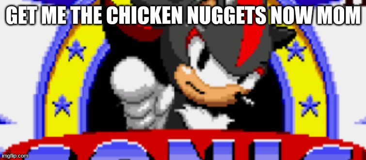 yeah | GET ME THE CHICKEN NUGGETS NOW MOM | image tagged in chicken nuggets,shadow the hedgehog,custom template | made w/ Imgflip meme maker