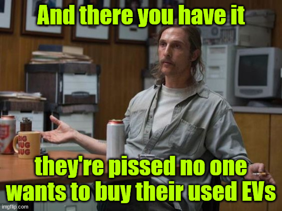 and there you have it | And there you have it they're pissed no one wants to buy their used EVs | image tagged in and there you have it | made w/ Imgflip meme maker