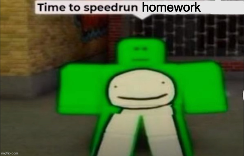 How am I still getting an a in that class, I don't try at all | homework | image tagged in time to speedrun x | made w/ Imgflip meme maker