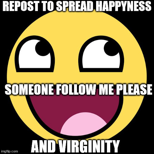 Repost to spread happyness | SOMEONE FOLLOW ME PLEASE | image tagged in repost to spread happyness | made w/ Imgflip meme maker