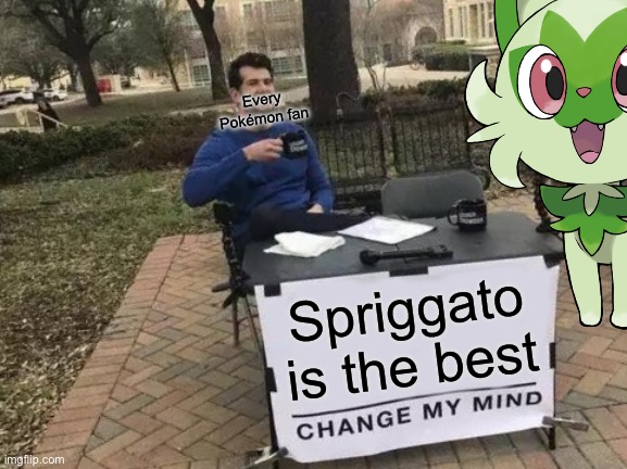 Change My Mind | Every Pokémon fan; Spriggato is the best | image tagged in memes,change my mind | made w/ Imgflip meme maker