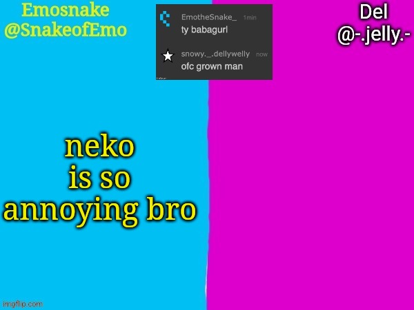 Emosnake and Del shared announcement template | neko is so annoying bro | image tagged in emosnake and del shared announcement template | made w/ Imgflip meme maker