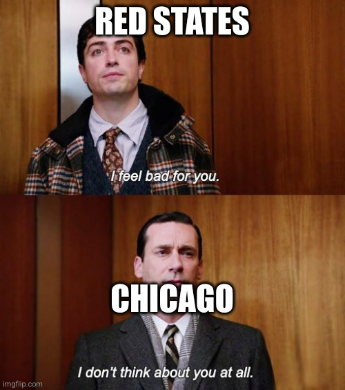 I feel bad for you | RED STATES; CHICAGO | image tagged in i feel bad for you | made w/ Imgflip meme maker