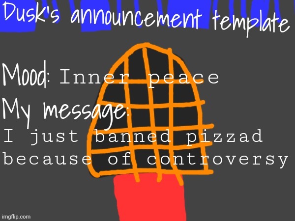 Floor 3's dusk announcement template | Inner peace; I just banned pizzad because of controversy | image tagged in floor 3's dusk announcement template | made w/ Imgflip meme maker