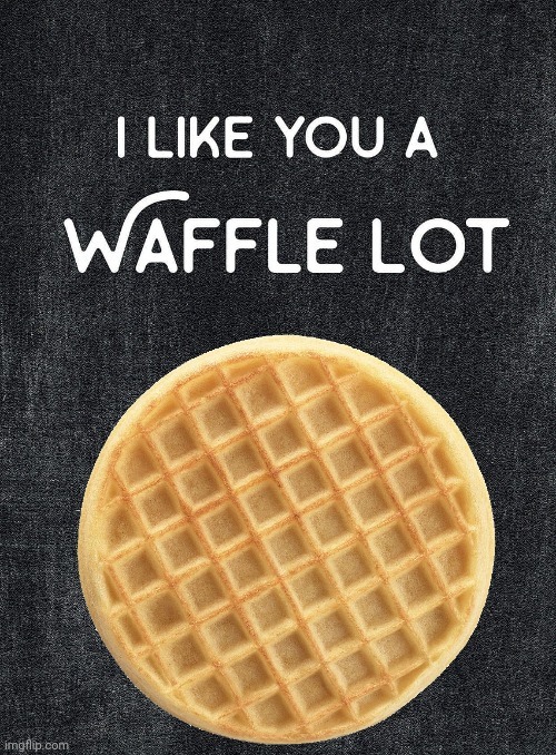 @everyone that likes Waffles | image tagged in i like you a waffle lot | made w/ Imgflip meme maker