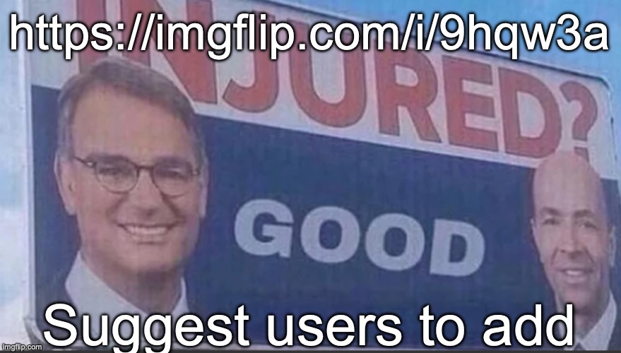 Injured Good announcement | https://imgflip.com/i/9hqw3a; Suggest users to add | image tagged in injured good announcement | made w/ Imgflip meme maker