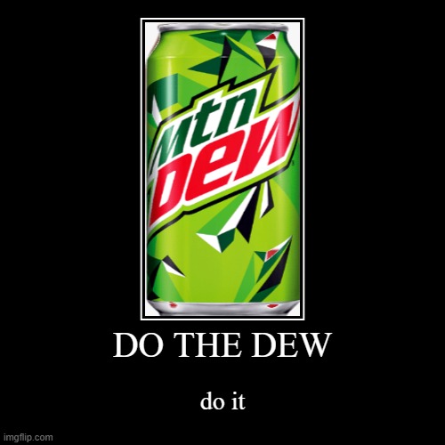 dew | DO THE DEW | do it | image tagged in funny,demotivationals | made w/ Imgflip demotivational maker