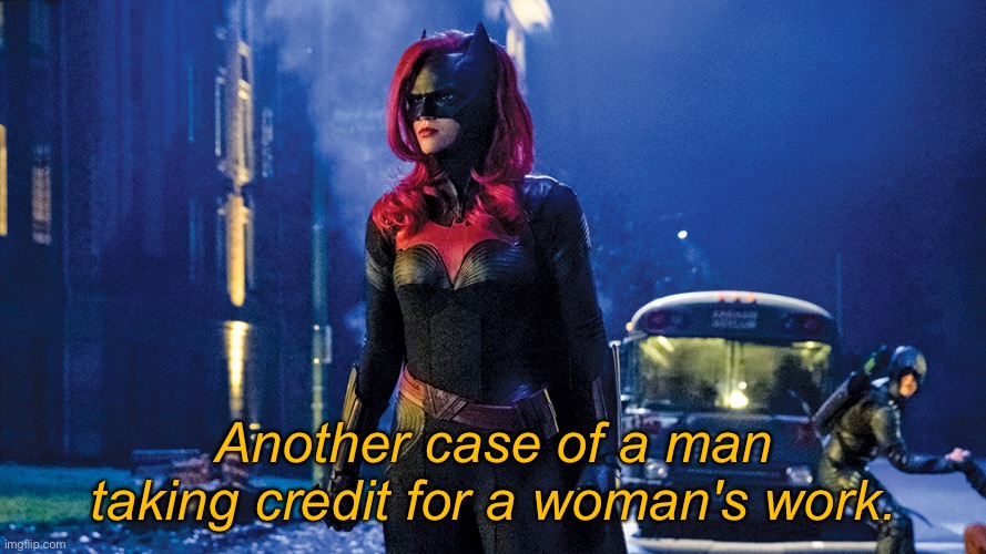 Batwoman | Another case of a man taking credit for a woman's work. | image tagged in batwoman | made w/ Imgflip meme maker