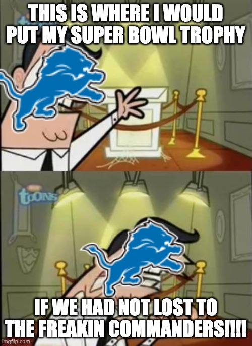 Lions Fans Today | THIS IS WHERE I WOULD PUT MY SUPER BOWL TROPHY; IF WE HAD NOT LOST TO THE FREAKIN COMMANDERS!!!! | image tagged in fairly odd parents | made w/ Imgflip meme maker