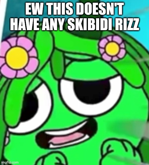 Freaky Vineria Face | EW THIS DOESN'T HAVE ANY SKIBIDI RIZZ | image tagged in freaky vineria face | made w/ Imgflip meme maker