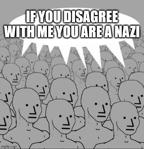 NPC Groupthink | IF YOU DISAGREE WITH ME YOU ARE A NAZI | image tagged in npc groupthink | made w/ Imgflip meme maker