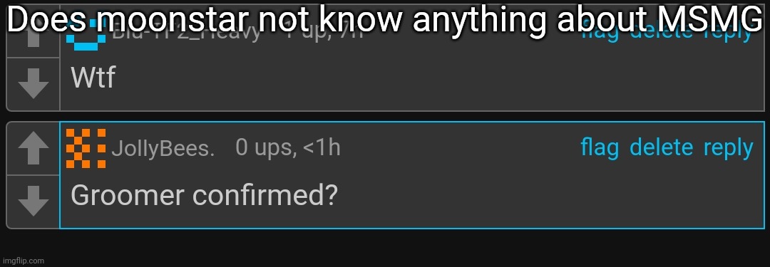 For context, I posted a "Give me that underage bussy" image in randomshit and she somehow said it's a groomer | Does moonstar not know anything about MSMG | image tagged in msmg,memes | made w/ Imgflip meme maker
