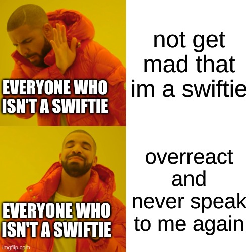 y'all just leave me alone | not get mad that im a swiftie; EVERYONE WHO ISN'T A SWIFTIE; overreact and never speak to me again; EVERYONE WHO ISN'T A SWIFTIE | image tagged in memes,drake hotline bling,taylor swift,swiftie,please respect me | made w/ Imgflip meme maker