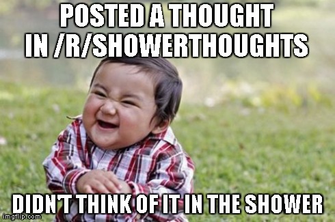 Evil Toddler | POSTED A THOUGHT IN /R/SHOWERTHOUGHTS  DIDN'T THINK OF IT IN THE SHOWER | image tagged in memes,evil toddler,AdviceAnimals | made w/ Imgflip meme maker