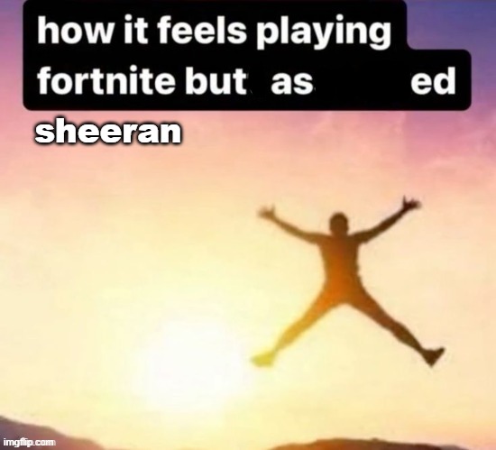 whar | sheeran | image tagged in ed sheeran,fortnite,memes,funny,shirpost,msmg | made w/ Imgflip meme maker