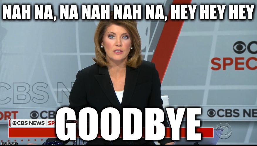 YOU’RE FIRED!!! | NAH NA, NA NAH NAH NA, HEY HEY HEY; GOODBYE | image tagged in cbs news special report,donald trump,fake news,liberal media | made w/ Imgflip meme maker