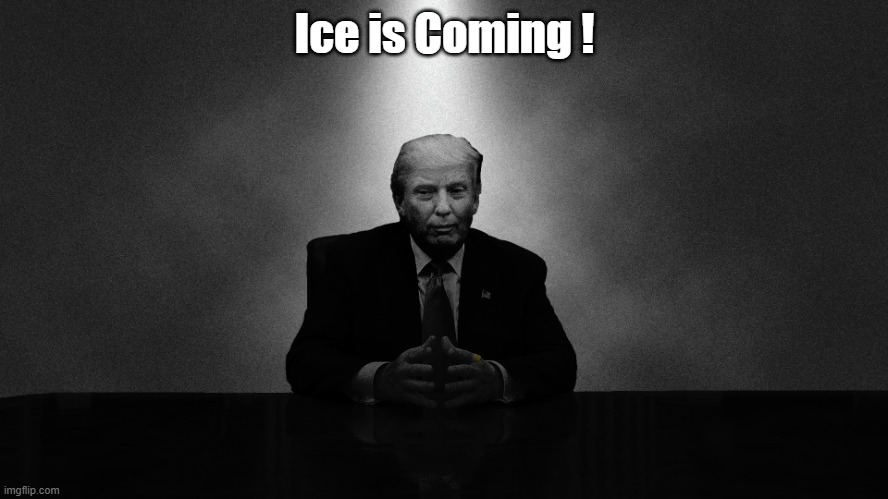 Ice is Coming ! | Ice is Coming ! | image tagged in ominous trump | made w/ Imgflip meme maker