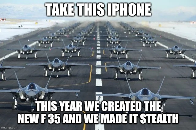 f planes vs iphone | TAKE THIS IPHONE; THIS YEAR WE CREATED THE NEW F 35 AND WE MADE IT STEALTH | image tagged in f35,iphone,planes | made w/ Imgflip meme maker