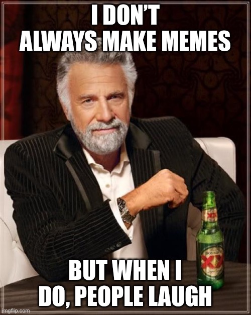 The Most Interesting Man In The World | I DON’T ALWAYS MAKE MEMES; BUT WHEN I DO, PEOPLE LAUGH | image tagged in memes,the most interesting man in the world | made w/ Imgflip meme maker