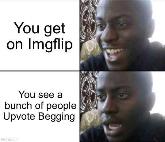 Good then bad | You get on Imgflip; You see a bunch of people Upvote Begging | made w/ Imgflip meme maker