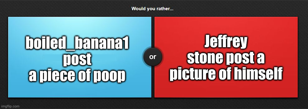 Would you rather | Jeffrey stone post a picture of himself; boiled_banana1 post a piece of poop | image tagged in would you rather | made w/ Imgflip meme maker