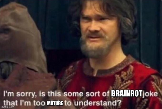 MATURE BRAINROT | image tagged in is this some kind of peasant joke i'm too rich to understand | made w/ Imgflip meme maker