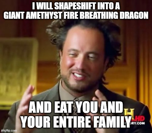 Stoopid Poser | I WILL SHAPESHIFT INTO A GIANT AMETHYST FIRE BREATHING DRAGON; AND EAT YOU AND YOUR ENTIRE FAMILY | image tagged in memes,ancient aliens | made w/ Imgflip meme maker