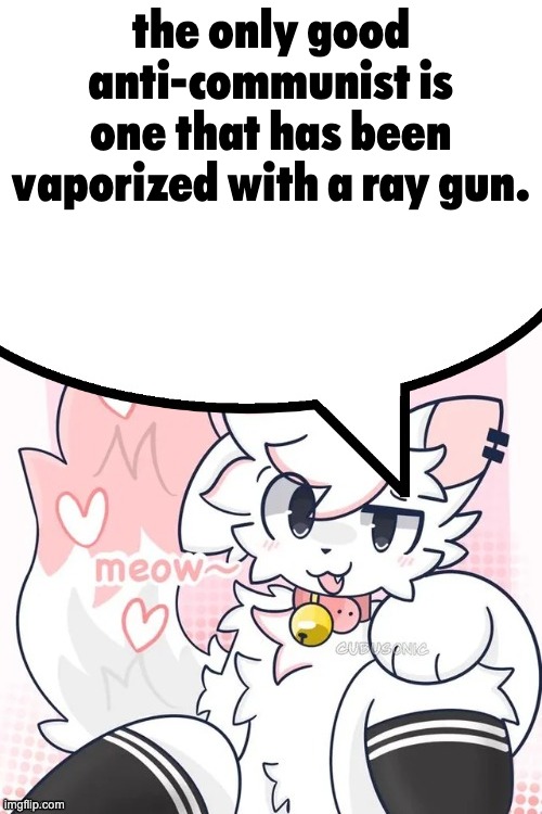 femboy boykisser speech bubble | the only good anti-communist is one that has been vaporized with a ray gun. | made w/ Imgflip meme maker