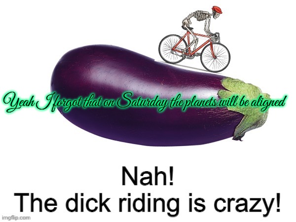 They would look like stars in the sky but a bit bigger | Yeah I forgot that on Saturday the planets will be aligned | image tagged in nah the dick riding is crazy | made w/ Imgflip meme maker