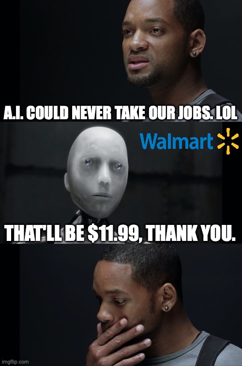 A.I. | A.I. COULD NEVER TAKE OUR JOBS. LOL; THAT'LL BE $11.99, THANK YOU. | image tagged in i robot will smith | made w/ Imgflip meme maker