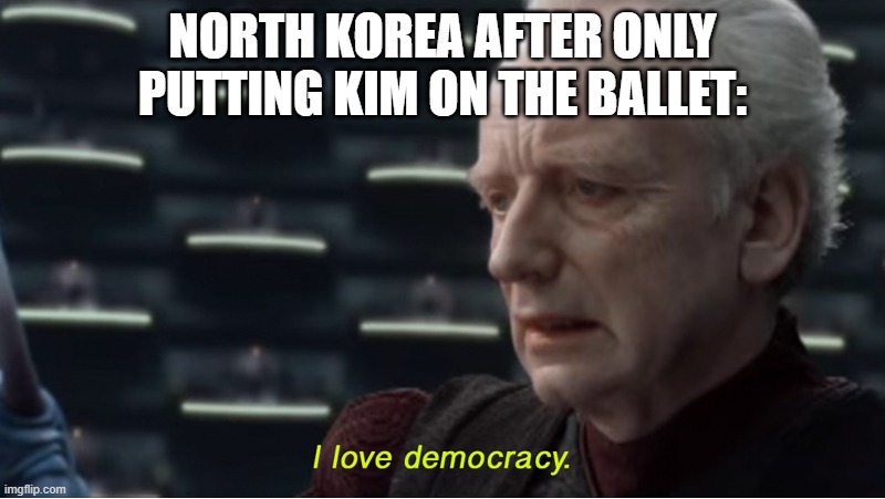 North Korea be like: | NORTH KOREA AFTER ONLY PUTTING KIM ON THE BALLET: | image tagged in i love democracy | made w/ Imgflip meme maker