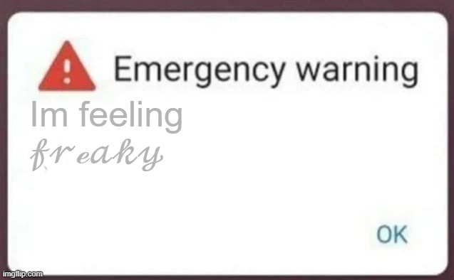 Emergency Warning | Im feeling 𝒻𝓇ℯ𝒶𝓀𝓎 | image tagged in emergency warning | made w/ Imgflip meme maker