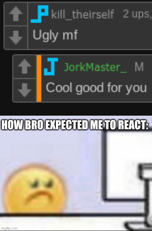 HOW BRO EXPECTED ME TO REACT: | image tagged in zad | made w/ Imgflip meme maker