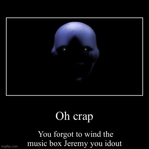 Fnaf puppet memr | Oh crap | You forgot to wind the music box Jeremy you idout | image tagged in funny,demotivationals | made w/ Imgflip demotivational maker