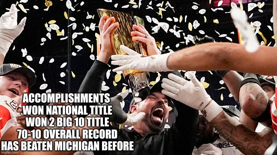 Ryan Day meme | ACCOMPLISHMENTS 

WON NATIONAL TITLE
WON 2 BIG 10 TITLE
70-10 OVERALL RECORD
HAS BEATEN MICHIGAN BEFORE | image tagged in memes,college football,football,sports,ohio state buckeyes | made w/ Imgflip meme maker