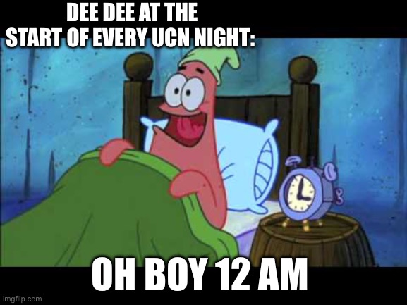 Ucn meme | DEE DEE AT THE START OF EVERY UCN NIGHT:; OH BOY 12 AM | image tagged in oh boy 3 am | made w/ Imgflip meme maker