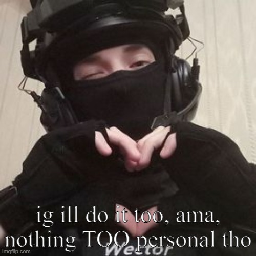 ig ill do it too, ama, nothing TOO personal tho | made w/ Imgflip meme maker