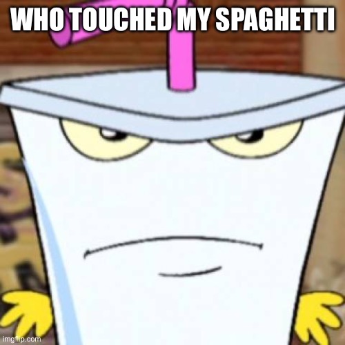 When | WHO TOUCHED MY SPAGHETTI | image tagged in pissed off master shake | made w/ Imgflip meme maker